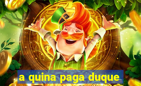 a quina paga duque